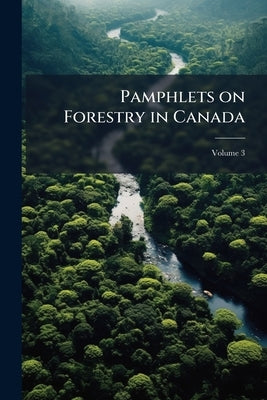 Pamphlets on Forestry in Canada; Volume 3 by Anonymous