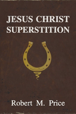 Jesus Christ Superstition by Price, Robert M.