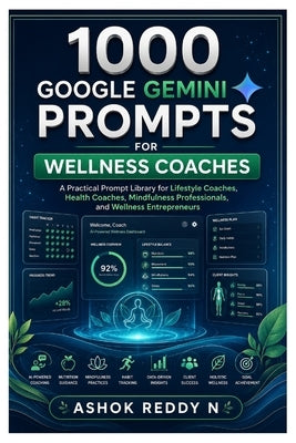 1000 Google Gemini Prompts for Wellness Coaches: A Practical Prompt Library for Lifestyle Coaches, Health Coaches, Mindfulness Professionals, and Well by Nemilidinne, Ashokreddy