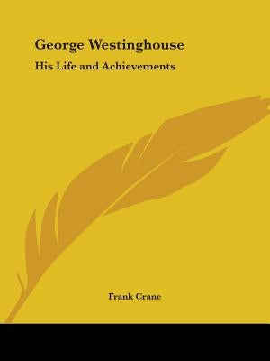 George Westinghouse: His Life and Achievements by Crane, Frank