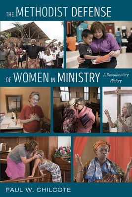 The Methodist Defense of Women in Ministry: A Documentary History by Chilcote, Paul W.