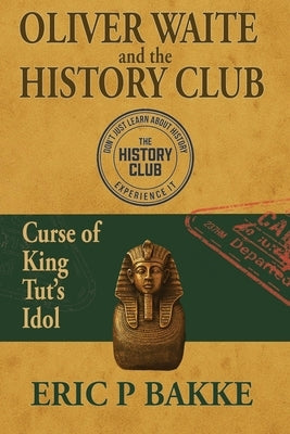 Oliver Waite and the History Club: Curse of King Tut's Idol by Bakke, Eric P.