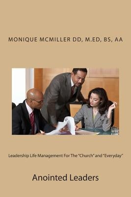 Leadership Life Management For The "Church" and "Everyday": Anointed Leaders by DD, M. Ed Bs Aa Monique McMiller
