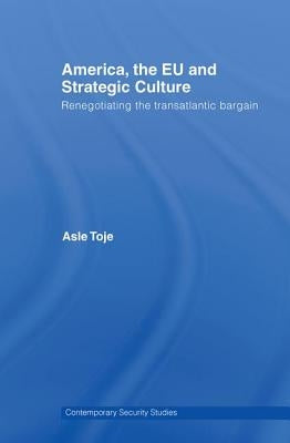 America, the EU and Strategic Culture: Renegotiating the Transatlantic Bargain by Toje, Asle