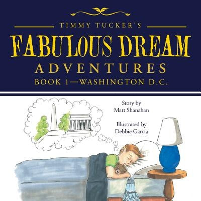 Timmy Tucker's Fabulous Dream Adventures: Book 1-Washington D.C. by Shanahan, Matt