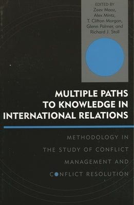 Multiple Paths to Knowledge in International Relations: Methodology in the Study of Conflict Management and Conflict Resolution by Bennett, D. Scott