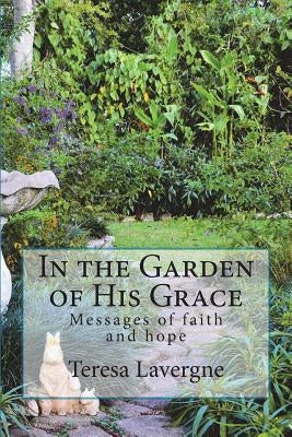 In the Garden of His Grace: Messages of hope and faith by Lavergne, Teresa E.