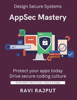 AppSec Mastery: Build Secure Apps with Ease Stop Vulnerabilities Early Master AppSec Best Practices Secure Coding Made Simple Protect Software from Br by Rajput, Ravi