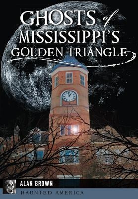 Ghosts of Mississippi's Golden Triangle by Brown, Alan