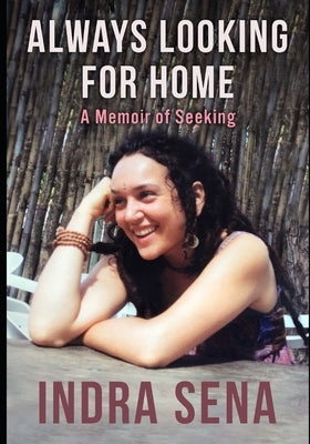 Always Looking For Home: A Memoir of Seeking by Sena, Indra