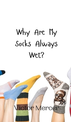 Why Are My Socks Always Wet? by Mercer, Victor