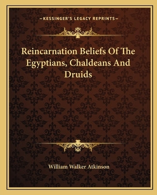 Reincarnation Beliefs of the Egyptians, Chaldeans and Druids by Atkinson, William Walker