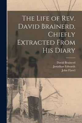 The Life of Rev. David Brainerd, Chiefly Extracted From His Diary by Brainerd, David 1718-1747