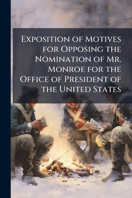 Exposition of Motives for Opposing the Nomination of Mr. Monroe for the Office of President of the United States by Anonymous