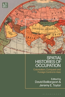 Spatial Histories of Occupation: Colonialism, Conquest and Foreign Control in Asia by Baillargeon, David