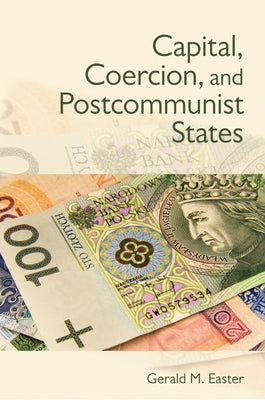 Capital, Coercion, and Postcommunist States by Easter, Gerald
