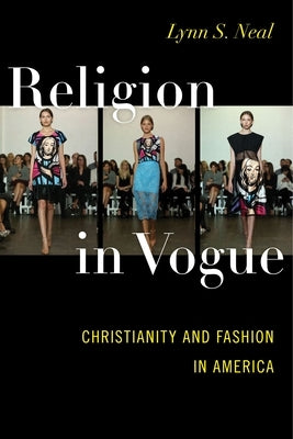 Religion in Vogue: Christianity and Fashion in America by Neal, Lynn S.