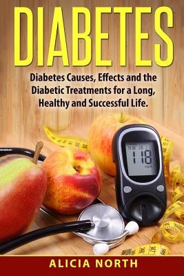 Diabetes: Diabetes, Causes, Symptoms & Effects and How To Manage It For A Healthy, Successful Life by North, Alicia