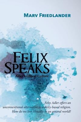 Felix Speaks: Adler's Ethical Culture by Friedlander, Marv