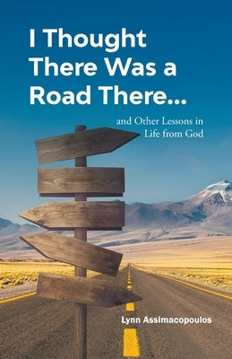 I Thought There Was a Road There: and other Lessons in Life from God by Assimacopoulos, Lynn