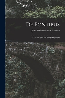 De Pontibus: A Pocket-Book for Bridge Engineers by Waddell, John Alexander Low