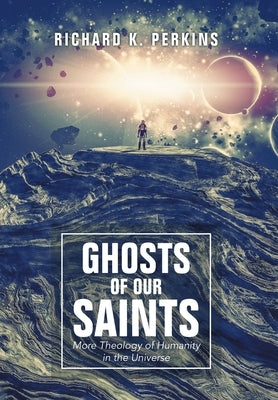 Ghosts of Our Saints: More Theology of Humanity in the Universe by Perkins, Richard K.