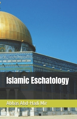 Islamic Eschatology by Mir, Abbas Abd-Hadi