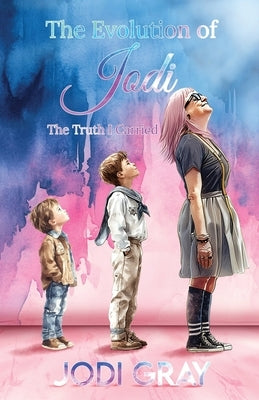 The Evolution of Jodi: The Truth I Carried by Gray, Jodi