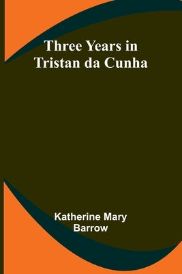 Three Years in Tristan da Cunha by Barrow, Katherine Mary
