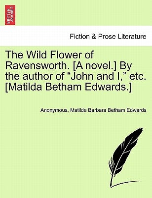 The Wild Flower of Ravensworth. [A Novel.] by the Author of "John and I," Etc. [Matilda Betham Edwards.] by Anonymous