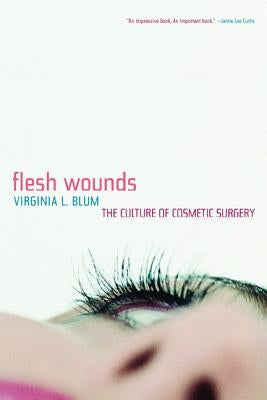 Flesh Wounds: Culture of Cosmetic Surgery by Blum, Virginia