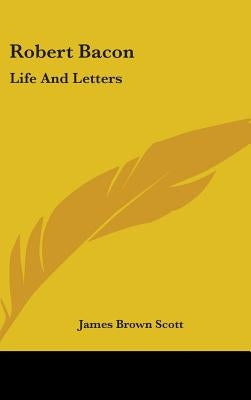Robert Bacon: Life and Letters by Scott, James Brown