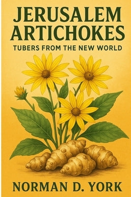 Jerusalem Artichokes: Tubers from the New World by York, Norman D.