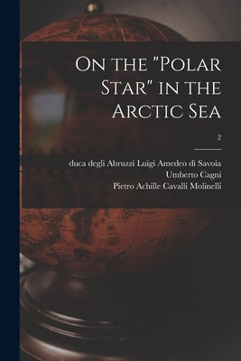 On the "Polar Star" in the Arctic Sea; 2 by Savoia, Luigi Amedeo Di Duca Degli a.