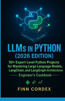 Llms in Python: 50+ Expert-Level Python Projects for Mastering Large Language Models, Langchain, and Langgraph Architectures by Cordex, Finn