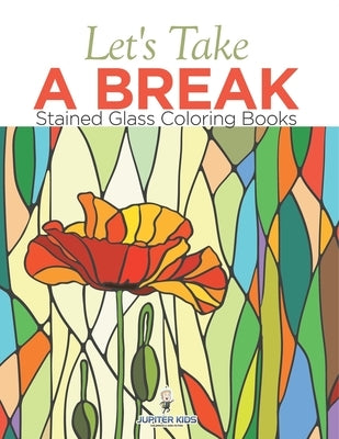 Let's Take A Break: Stained Glass Coloring Books by Jupiter Kids