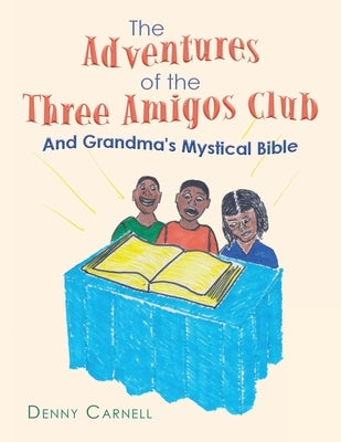 The Adventures of the Three Amigos Club and Grandma's Mystical Bible: And Grandma's Mystical Bible by Carnell, Denny