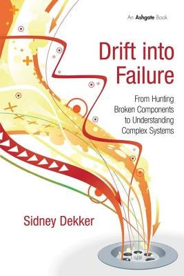 Drift into Failure: From Hunting Broken Components to Understanding Complex Systems by Dekker, Sidney