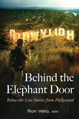 Behind the Elephant Door: Below the Line Stories from Hollywood: Below the Line Stories from Hollywood by Veto, Ron