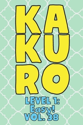 Kakuro Level 1: Easy! Vol. 38: Play Kakuro 11x11 Grid Easy Level Number Based Crossword Puzzle Popular Travel Vacation Games Japanese by Numerik, Sophia