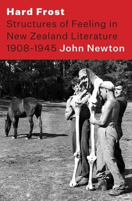 Hard Frost: Structure and Felling in New Zealand Literature 1908-1945 by Newton, John
