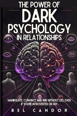 The Power of Dark Psychology in Relationships: Manipulate, Convince and Win Without Lies, Even If You're Introverted or Shy by Candor, Bel