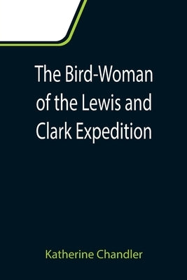 The Bird-Woman of the Lewis and Clark Expedition by Chandler, Katherine