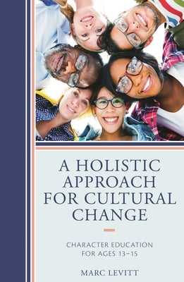 A Holistic Approach for Cultural Change: Character Education for Ages 13-15 by Levitt, Marc