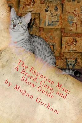 The Egyptian Mau: A Breed, Care, and Show Guide by Gotham, Megan S.