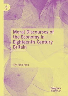 Moral Discourses of the Economy in Eighteenth-Century Britain by Yoon, Hye-Joon
