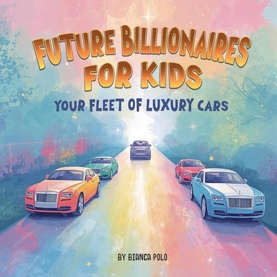 Future Billionaires For Kids: Your Fleet of Luxury Cars by Polo, Bianca