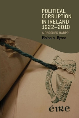 Political corruption in Ireland 1922-2010: A crooked harp? by Byrne, Elaine