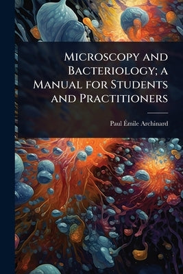 Microscopy and Bacteriology; a Manual for Students and Practitioners by Archinard, Paul Ãmile