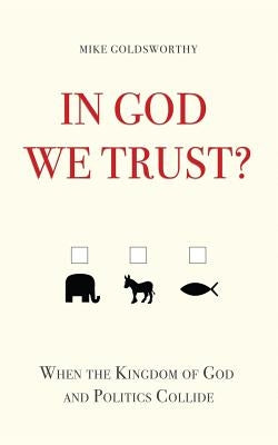 In God We Trust?: When the Kingdom of God and Politics Collide by Goldsworthy, Mike